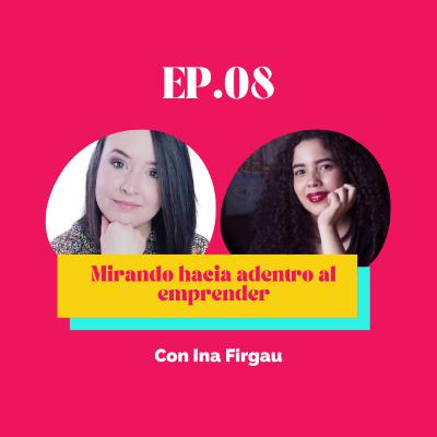 EP.08 Mirando hacia adentro al emprender con Ina Firgau EP.08 Mirando hacia adentro al emprender con Ina Firgau