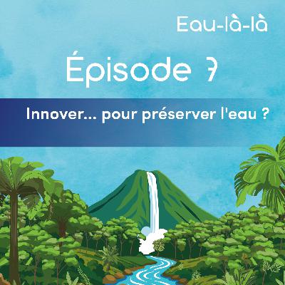 Épisode 7 -  Innover... pour préserver l'eau ?
