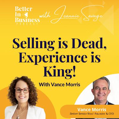 Better in Business EP63 - Selling is Dead, Experience is King! With Vance Morris