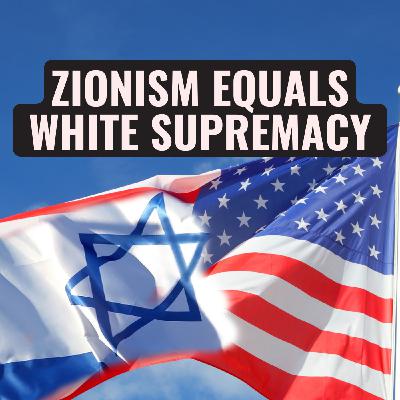 Episode 136: Zionism Equals White Supremacy