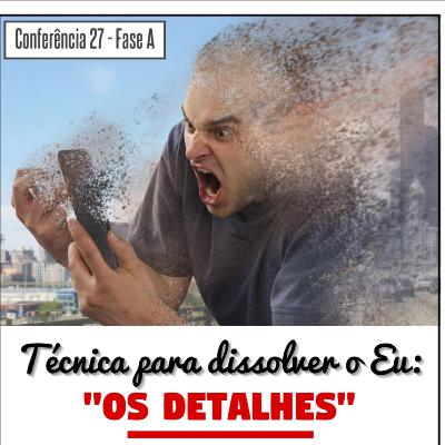 Técnica para dissolver o Eu: "OS DETALHES" | Conferência 27 - Conhecimento de si mesmo