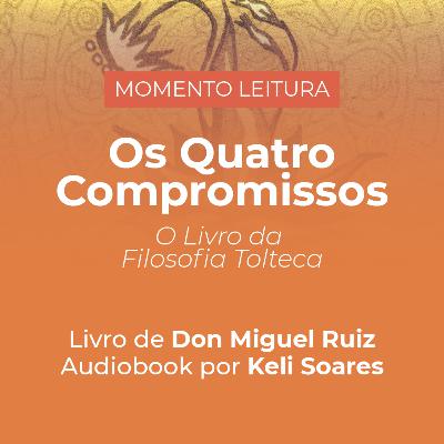 Os 4 Compromissos - O livro da Filosofia Tolteca de Don Miguel Ruiz | Audiobook por Keli Soares