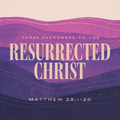 Three Responses to the Resurrected Christ