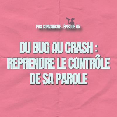 45. Du bug au crash : Reprendre le contrôle de sa parole 45. Du bug au crash : Reprendre le contrôle de sa parole
