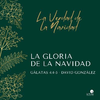 La Gloria de la Navidad (Gálatas 4:4-5) - David González