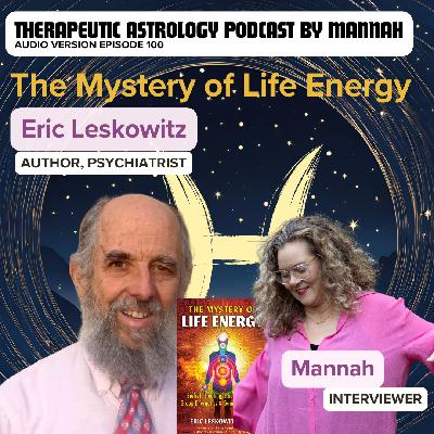 #100 - Eric Leskowitz - The Mystery of Life Energy - Biofield Healing, Phantom Limbs, Group Energetics, and Gaia Consciousness