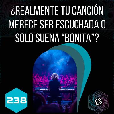 238 - ¿Realmente tu canción merece ser escuchada o solo suena “bonita”?