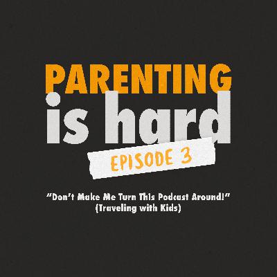 Traveling with Kids (or "Don't Make Me Turn This Podcast Around!") Traveling with Kids (or "Don't Make Me Turn This Podcast Around!")