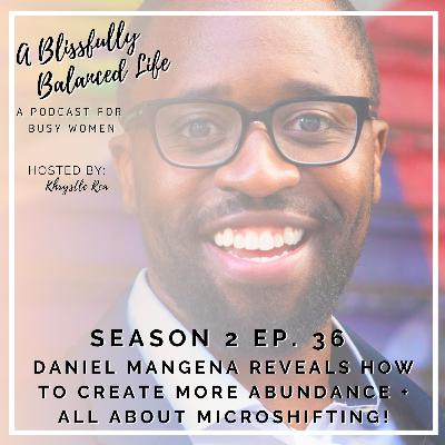 S2. Ep. 36 Daniel Mangena Reveals How to Create More Abundance + All About Microshifting S2. Ep. 36 Daniel Mangena Reveals How to Create More Abundance + All About Microshifting