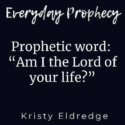 Prophetic word:  “Am I the Lord of your life?”