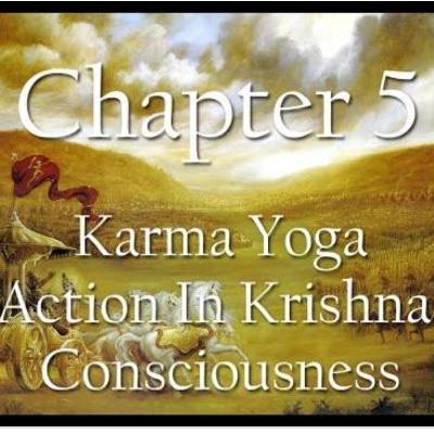 Bhagavad Gita, Chapter 5: Karma yoga--Action in Krsna Consciousness Bhagavad Gita, Chapter 5: Karma yoga--Action in Krsna Consciousness