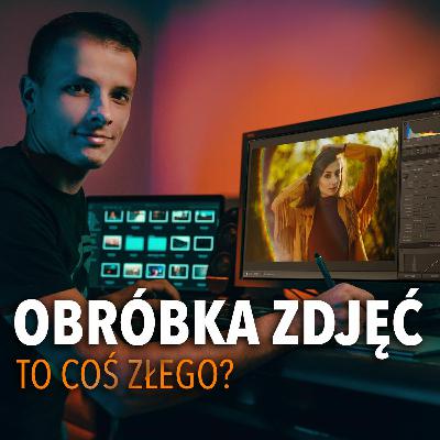 CZY OBRÓBKA ZDJĘĆ TO COŚ ZŁEGO? | Podcast o Fotografii #10 CZY OBRÓBKA ZDJĘĆ TO COŚ ZŁEGO? | Podcast o Fotografii #10
