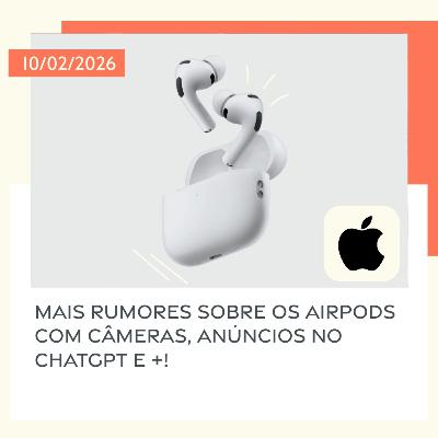 10/02/2026 – Mais rumores sobre os AirPods com câmeras, anúncios no ChatGPT e +!