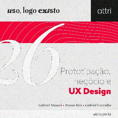 Uso, logo existo #26 - Prototipação, Negócio e UX Uso, logo existo #26 - Prototipação, Negócio e UX