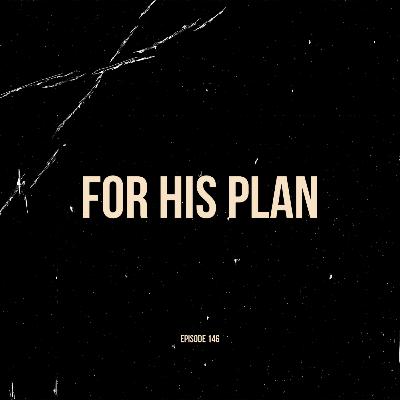 Ep. 146 - For His Plan