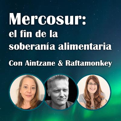 93. Mercosur: el fin de la soberanía alimentaria - Aintzane y Raftamonkey