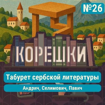 Корешки № 26. Табурет сербской литературы: Андрич, Селимович, Павич Корешки № 26. Табурет сербской литературы: Андрич, Селимович, Павич