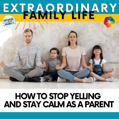 How to Stop Yelling and Stay Calm as a Parent