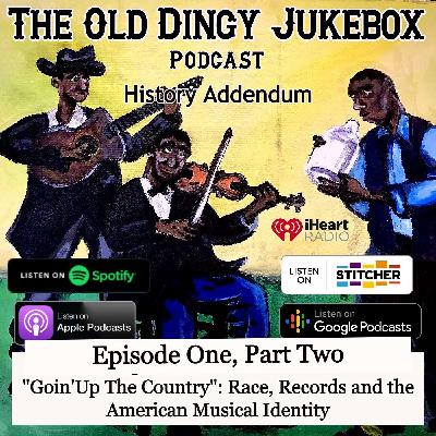 Episode #21-History Addendum Episode One, PART TWO "Goin' Up The Country" Race, Records and the American Musical Identity