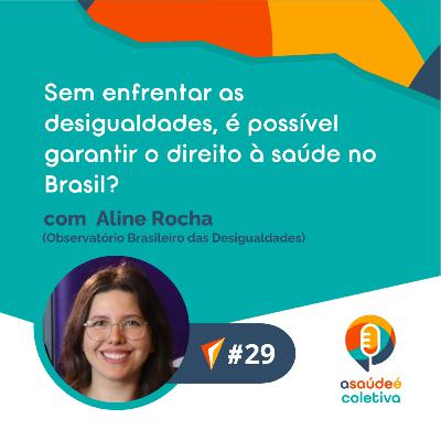 #29 Sem enfrentar as desigualdades, é possível garantir o direito à saúde no Brasil?, com Aline Rocha