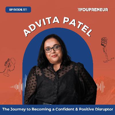 The Journey to Becoming a Confident & Positive Disruptor with Advita Patel