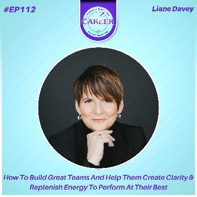 Episode 112. How To Build Great Teams And Help Them Create Clarity & Replenish Energy To Perform At Their Best – Liane Davey