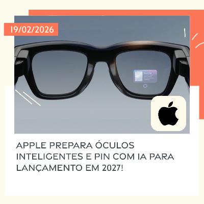 19/02/2026 – Apple prepara óculos inteligentes e Pin com IA para lançamento em 2027!