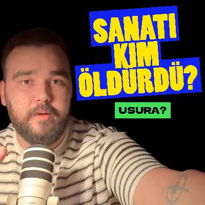 #087: Sanatı Kim Öldürdü? & Usura? #087: Sanatı Kim Öldürdü? & Usura?