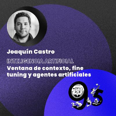 #40 Inteligencia Artificial: Ventana de contexto, fine tuning y agentes artificiales con Joaquin Castro #40 Inteligencia Artificial: Ventana de contexto, fine tuning y agentes artificiales con Joaquin Castro