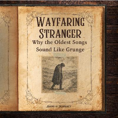 Wayfaring Stranger: Why the Oldest Songs Sound Like Grunge? Wayfaring Stranger: Why the Oldest Songs Sound Like Grunge?