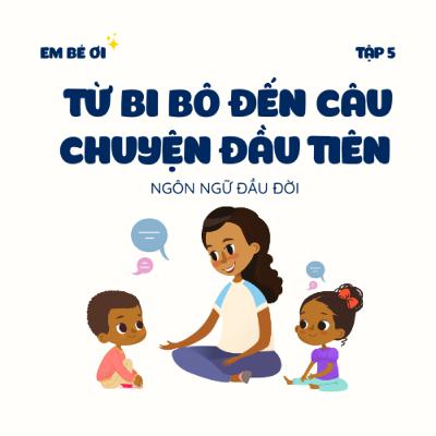 S1E5. Ngôn ngữ đầu đời: Từ bi bô đến câu chuyện đầu tiên