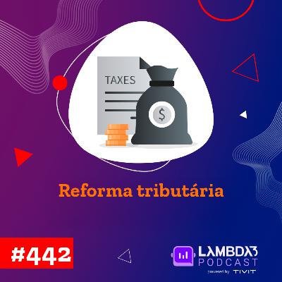 Lambda3 Podcast 442 - Reforma Tributária