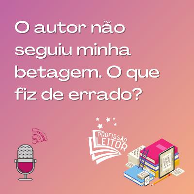 O autor não seguiu minha recomendação de Betagem. E agora? O autor não seguiu minha recomendação de Betagem. E agora?