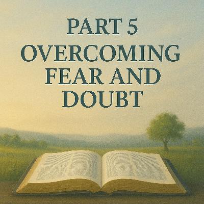 Overcoming Fear And Doubt Part 5