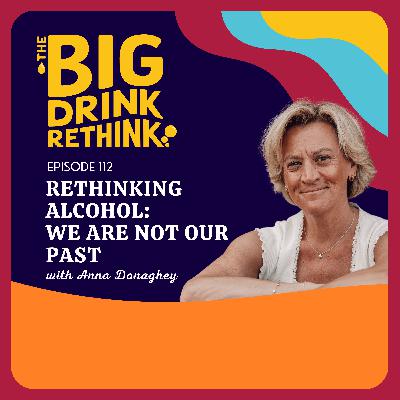 Ep 112: Rethinking Alcohol: We Are Not Our Past Ep 112: Rethinking Alcohol: We Are Not Our Past