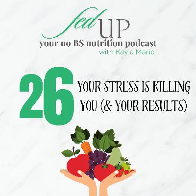 26: Your Stress is Killing You (& your results…)