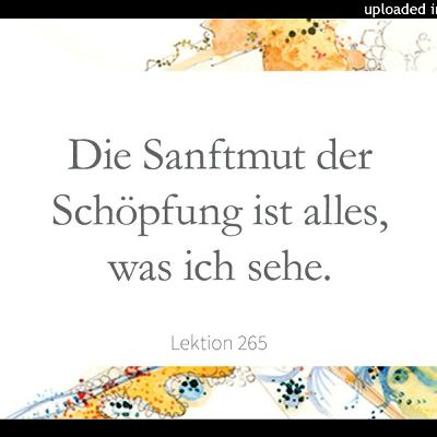 Lektion 265 Der Schöpfung Sanftmut ist alles, was ich sehe Ein Kurs in Wundern Lesung 2023