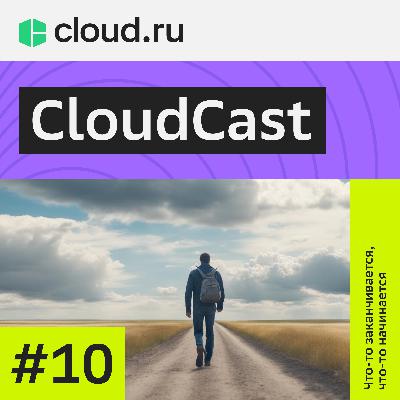 CloudCast №10: "Что-то заканчивается, что-то начинается" CloudCast №10: "Что-то заканчивается, что-то начинается"
