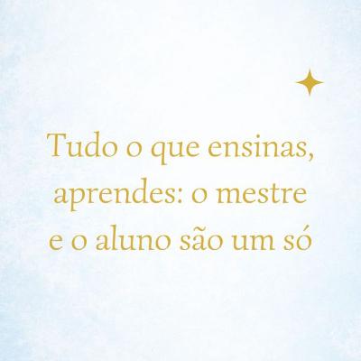 Tudo o que ensinas, aprendes: o mestre e o aluno são um só #019 Tudo o que ensinas, aprendes: o mestre e o aluno são um só #019