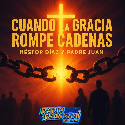 Néstor Díaz Cuando la GRACIA Rompe CADENAS 😇RADIO SHANGHAI #580
