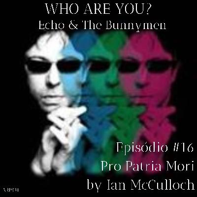 Who Are You? Echo and The Bunnymen #16 - Pro Patria Mori