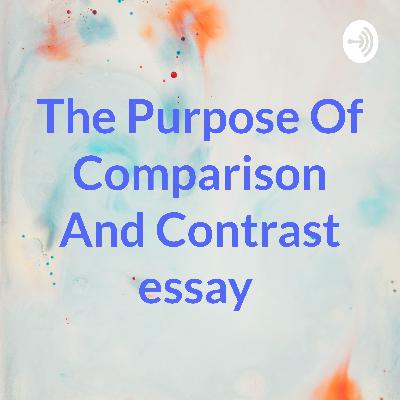 The purpose of a comparison and contrast essay