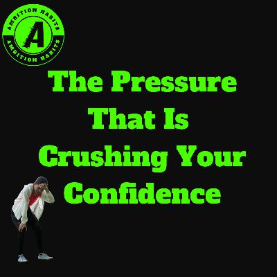 The Pressure That Is Crushing Your Confidence The Pressure That Is Crushing Your Confidence