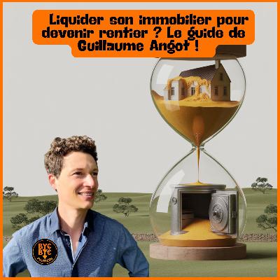 Liquider son immobilier pour devenir rentier ? Le guide de Guillaume Angot !