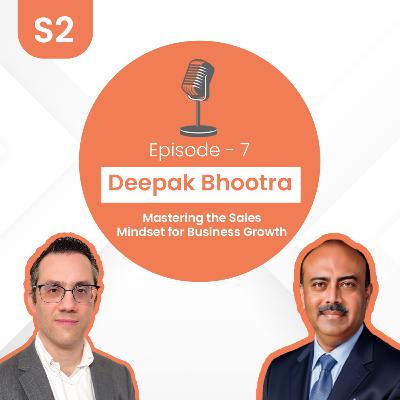 Deepak Bhootra - Mastering the Sales Mindset for Business Growth | S2 E7