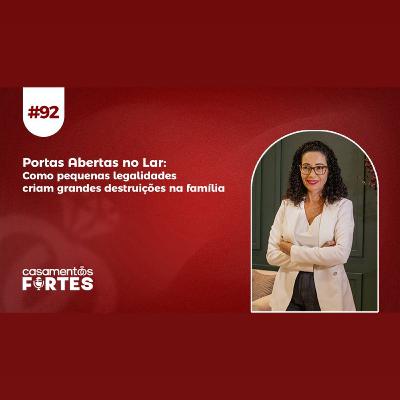#92 Portas Abertas no Lar: Como Pequenas Legalidades Criam Grandes Destruições na Família - Casamentos Fortes
