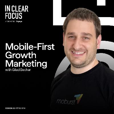 In Clear Focus: Mobile-First Growth Marketing with Gilad Bechar
