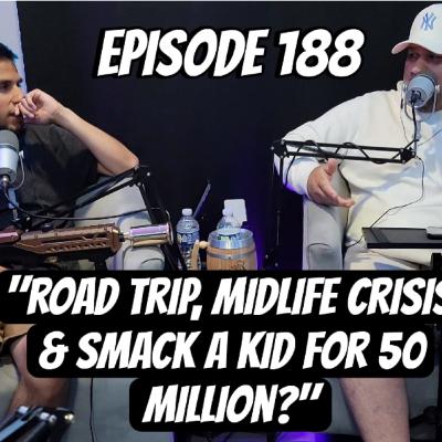 Episode 188 "ROAD TRIP, MIDLIFE CRISIS & SMACK A KID FOR 50 MILLION?"