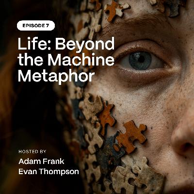 Episode 7: Life: Beyond the Machine Metaphor Episode 7: Life: Beyond the Machine Metaphor