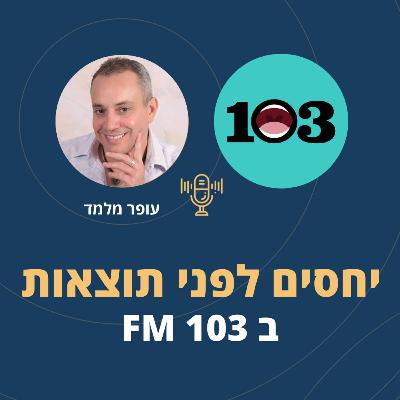 פרק 103: יחסים לפני תוצאות ב103 FM